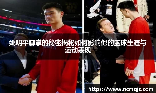 姚明平脚掌的秘密揭秘如何影响他的篮球生涯与运动表现
