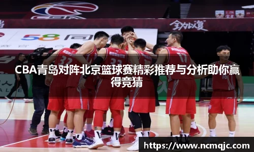 CBA青岛对阵北京篮球赛精彩推荐与分析助你赢得竞猜