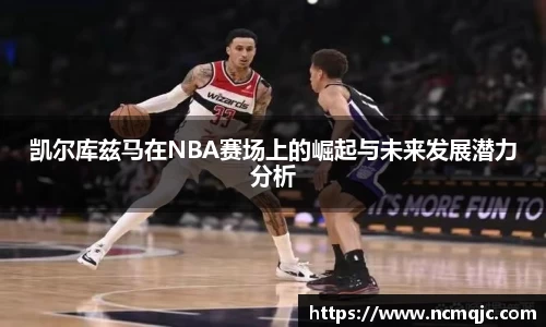 优游ub8凯尔库兹马在NBA赛场上的崛起与未来发展潜力分析