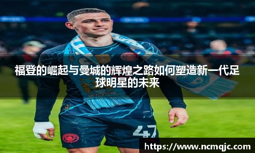 优游ub8福登的崛起与曼城的辉煌之路如何塑造新一代足球明星的未来