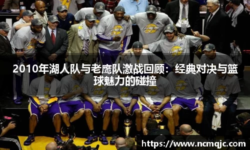 优游ub82010年湖人队与老鹰队激战回顾：经典对决与篮球魅力的碰撞