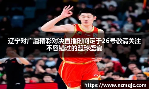 优游ub8辽宁对广厦精彩对决直播时间定于26号敬请关注不容错过的篮球盛宴