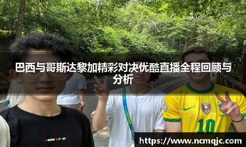 优游ub8巴西与哥斯达黎加精彩对决优酷直播全程回顾与分析