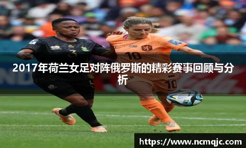 优游ub82017年荷兰女足对阵俄罗斯的精彩赛事回顾与分析